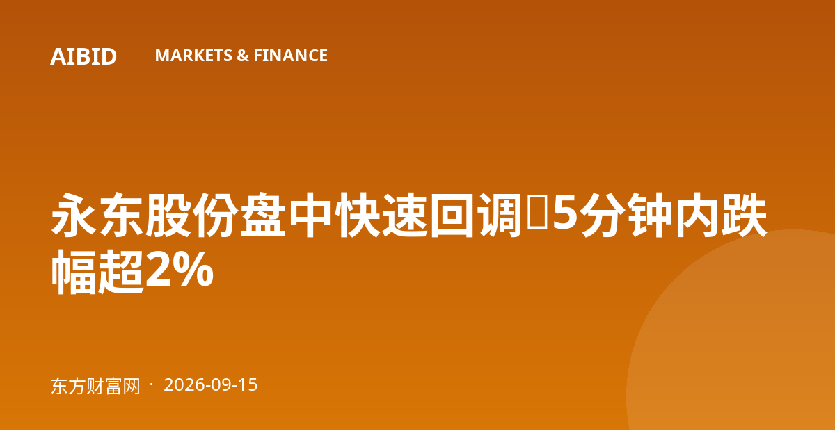 永东股份盘中快速回调，5分钟内跌幅超2%