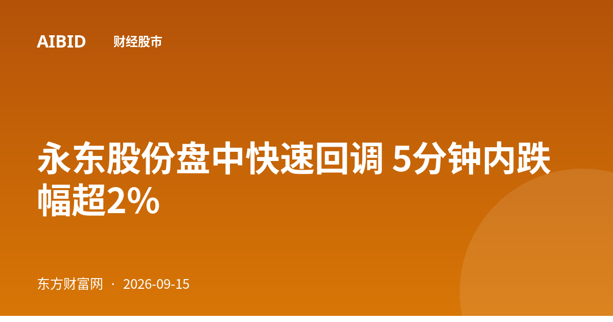 永东股份盘中快速回调 5分钟内跌幅超2%