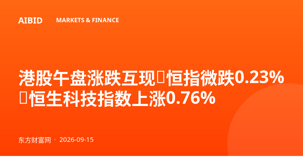 港股午盘涨跌互现：恒指微跌0.23%，恒生科技指数上涨0.76%