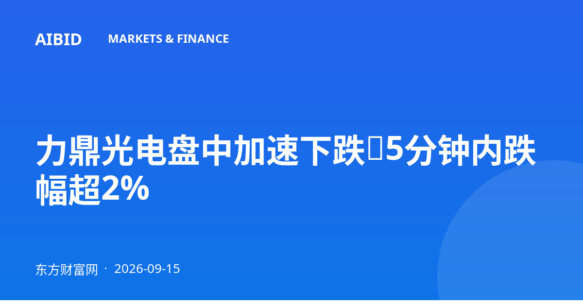 力鼎光电盘中加速下跌，5分钟内跌幅超2%
