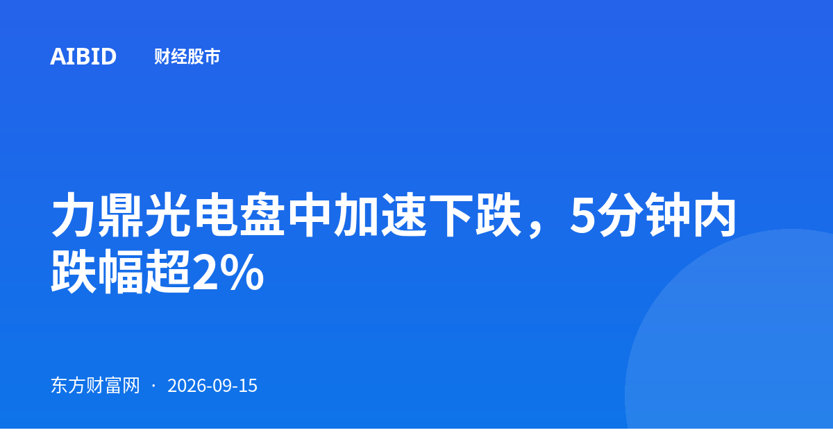 力鼎光电盘中加速下跌，5分钟内跌幅超2%