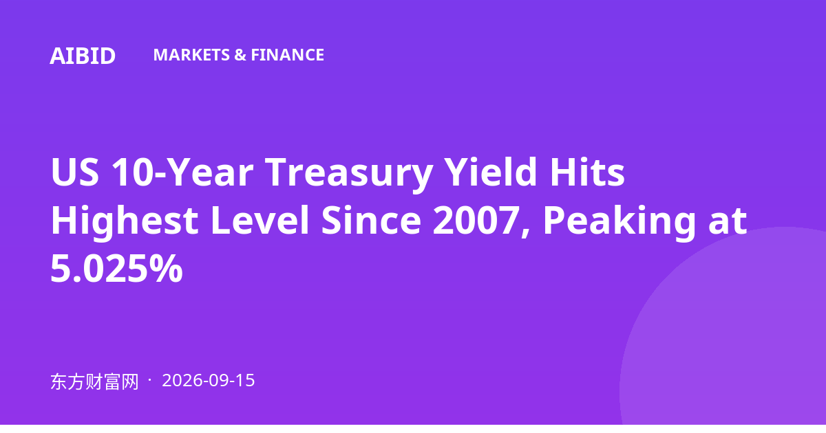 US 10-Year Treasury Yield Hits Highest Level Since 2007, Peaking at 5.025%