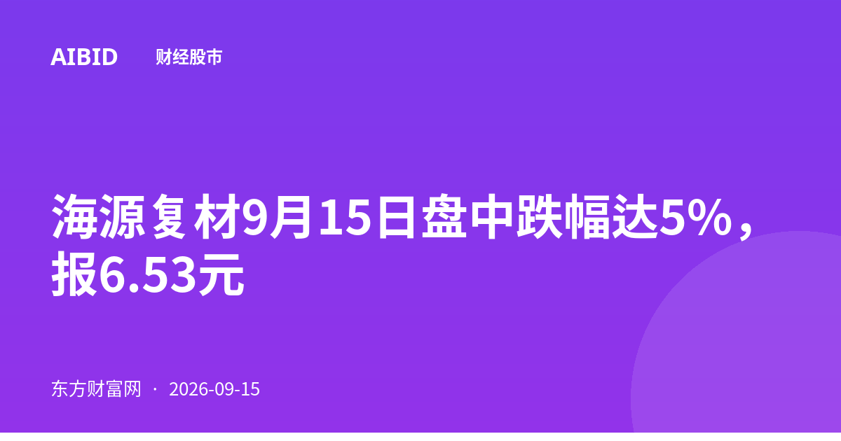 海源复材9月15日盘中跌幅达5%，报6.53元