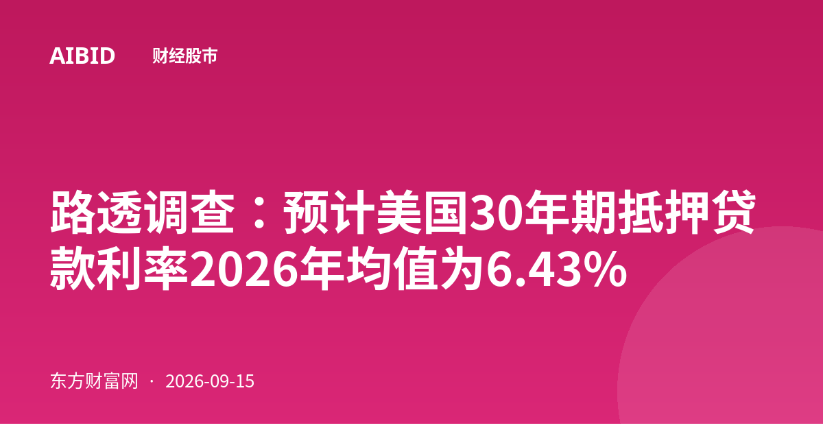 路透调查：预计美国30年期抵押贷款利率2026年均值为6.43%