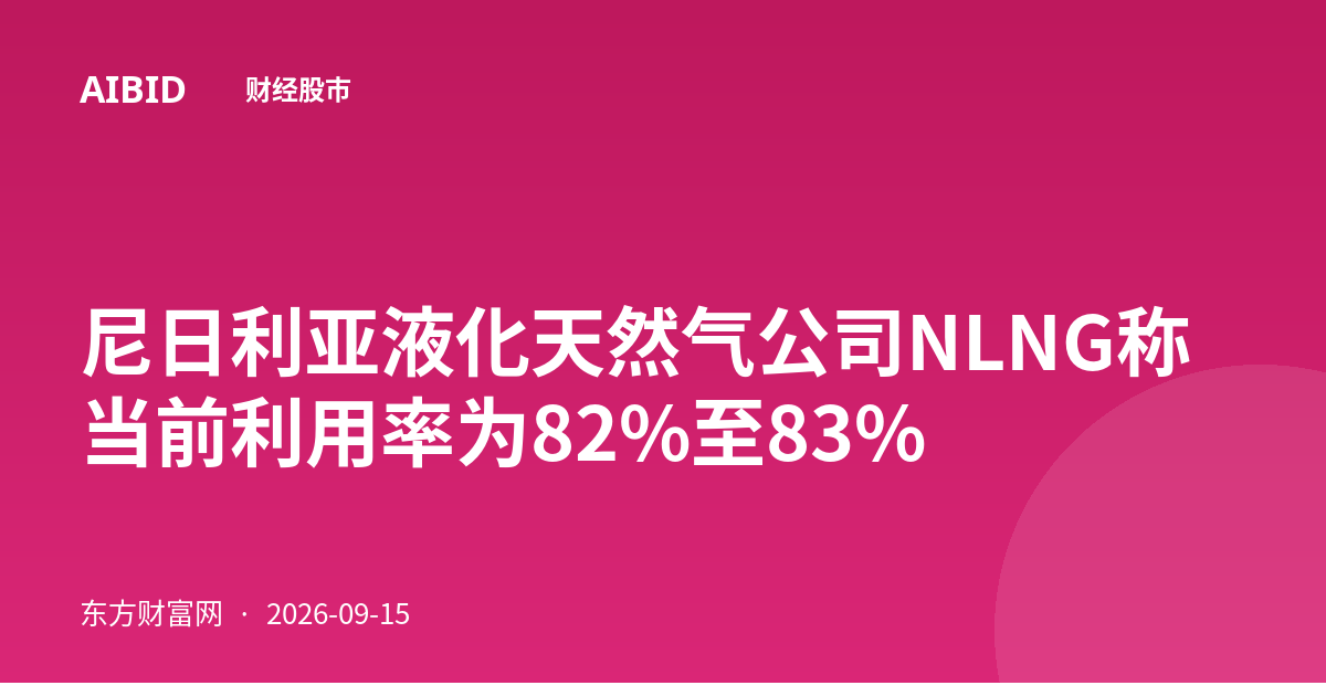 尼日利亚液化天然气公司NLNG称当前利用率为82%至83%