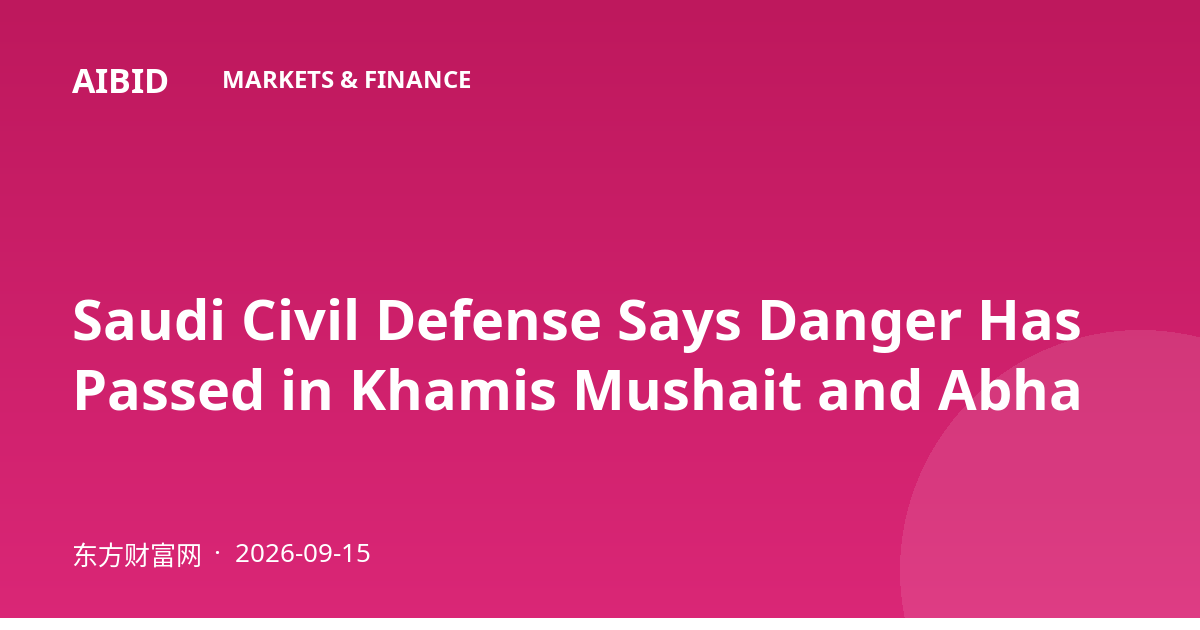 Saudi Civil Defense Says Danger Has Passed in Khamis Mushait and Abha