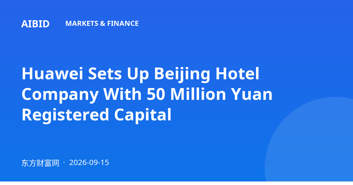 Huawei Sets Up Beijing Hotel Company With 50 Million Yuan Registered Capital
