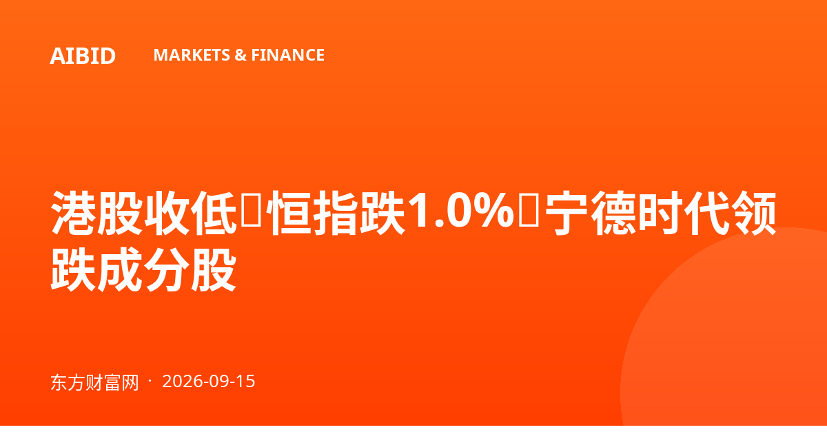 港股收低：恒指跌1.0%，宁德时代领跌成分股