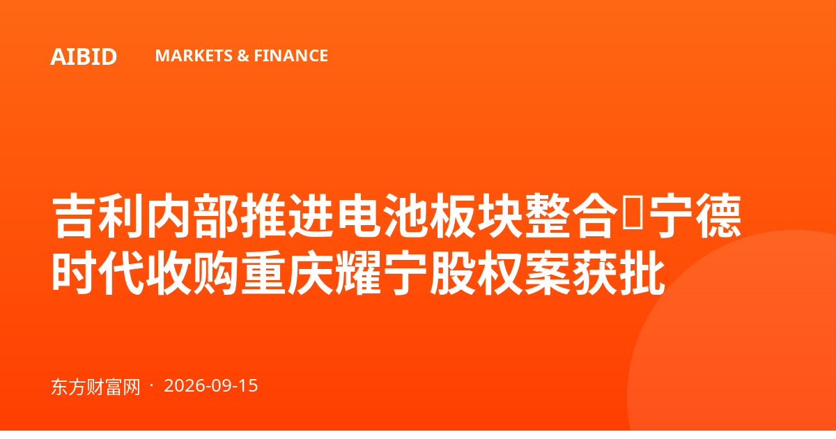 吉利内部推进电池板块整合，宁德时代收购重庆耀宁股权案获批