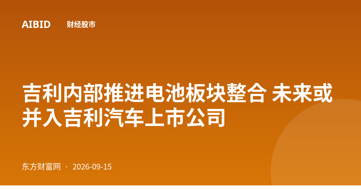 吉利内部推进电池板块整合 未来或并入吉利汽车上市公司