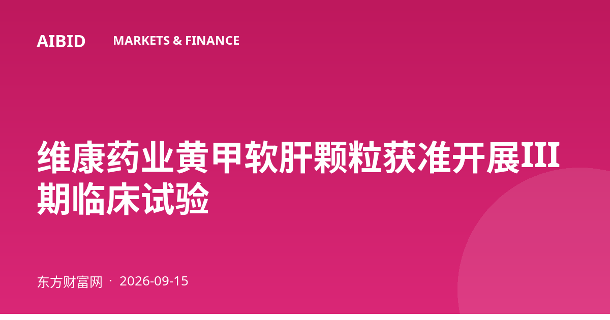 维康药业黄甲软肝颗粒获准开展III期临床试验