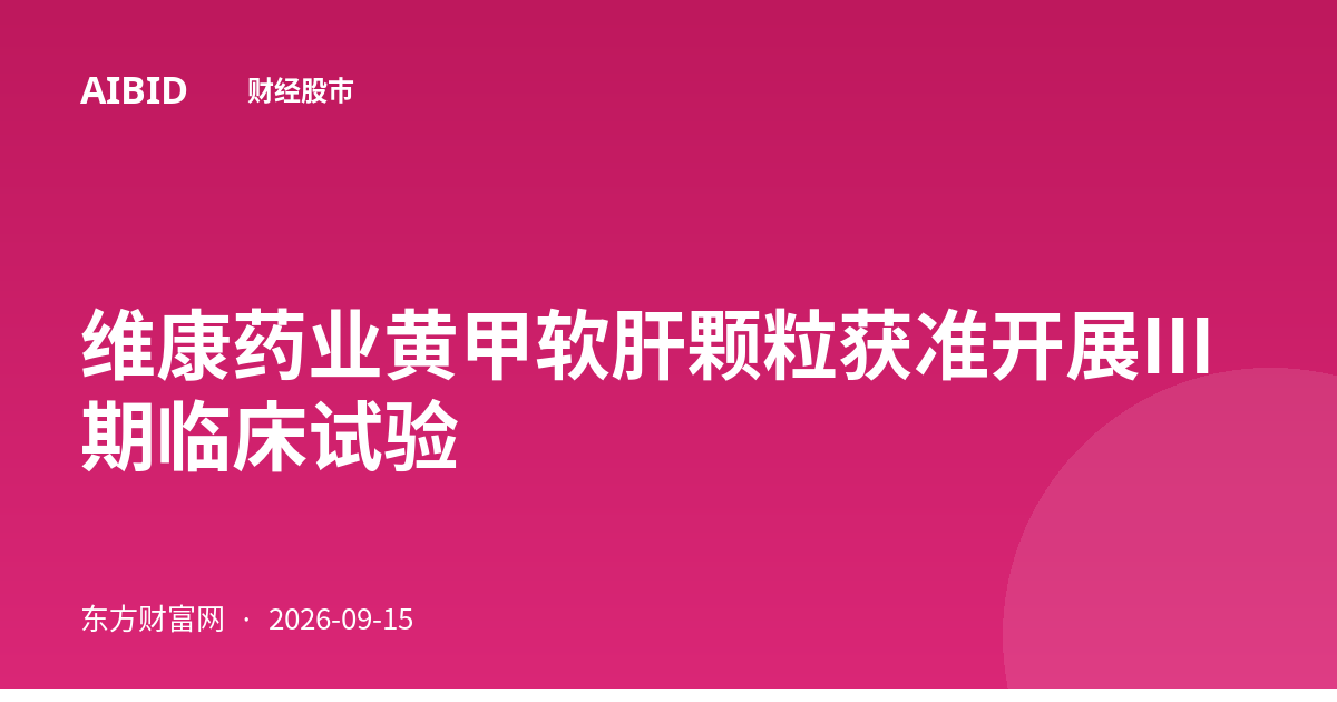 维康药业黄甲软肝颗粒获准开展III期临床试验
