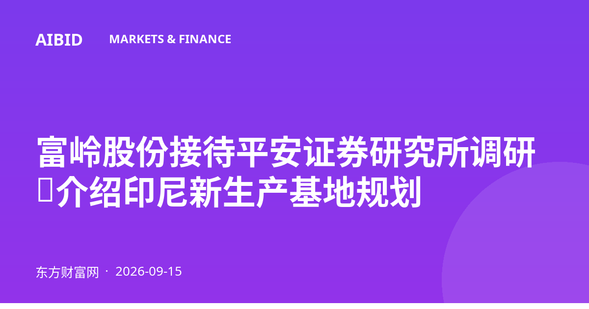 富岭股份接待平安证券研究所调研,介绍印尼新生产基地规划