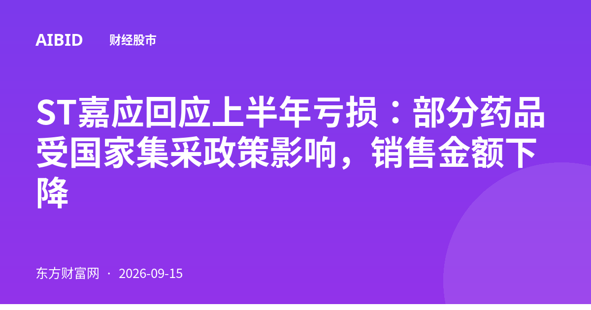 ST嘉应回应上半年亏损：部分药品受国家集采政策影响，销售金额下降