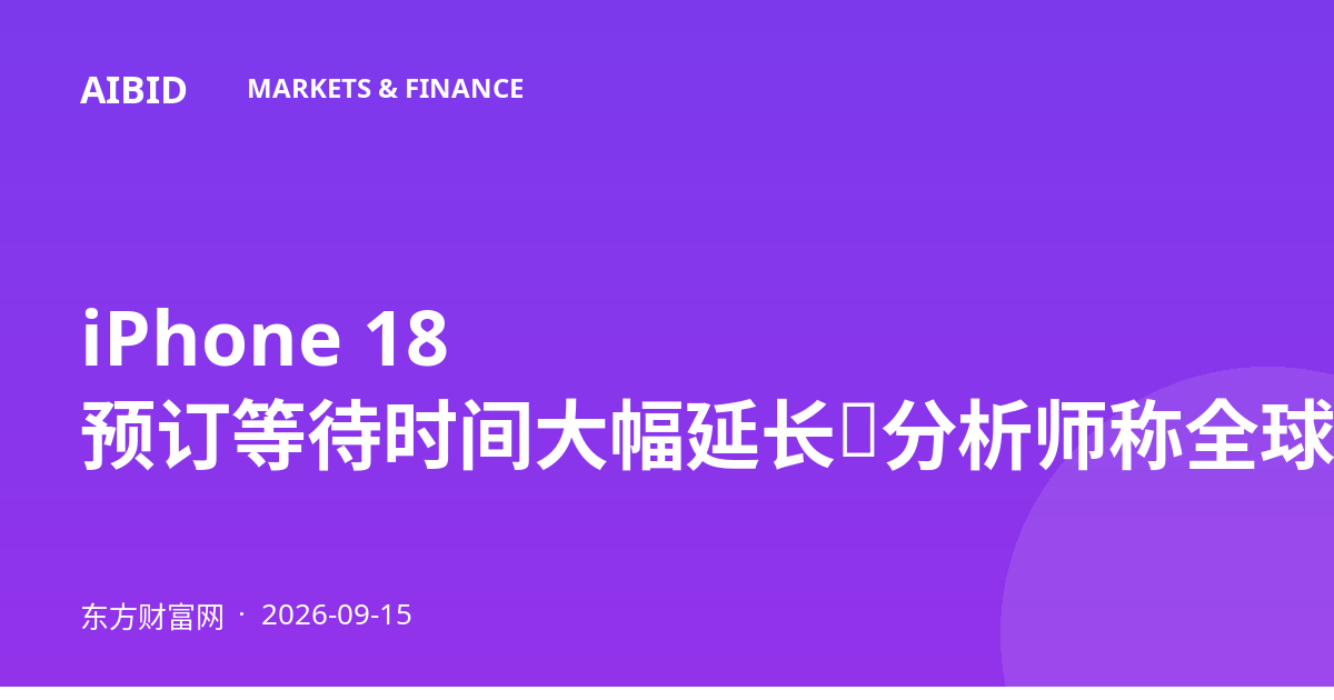iPhone 18 预订等待时间大幅延长，分析师称全球需求释放积极信号