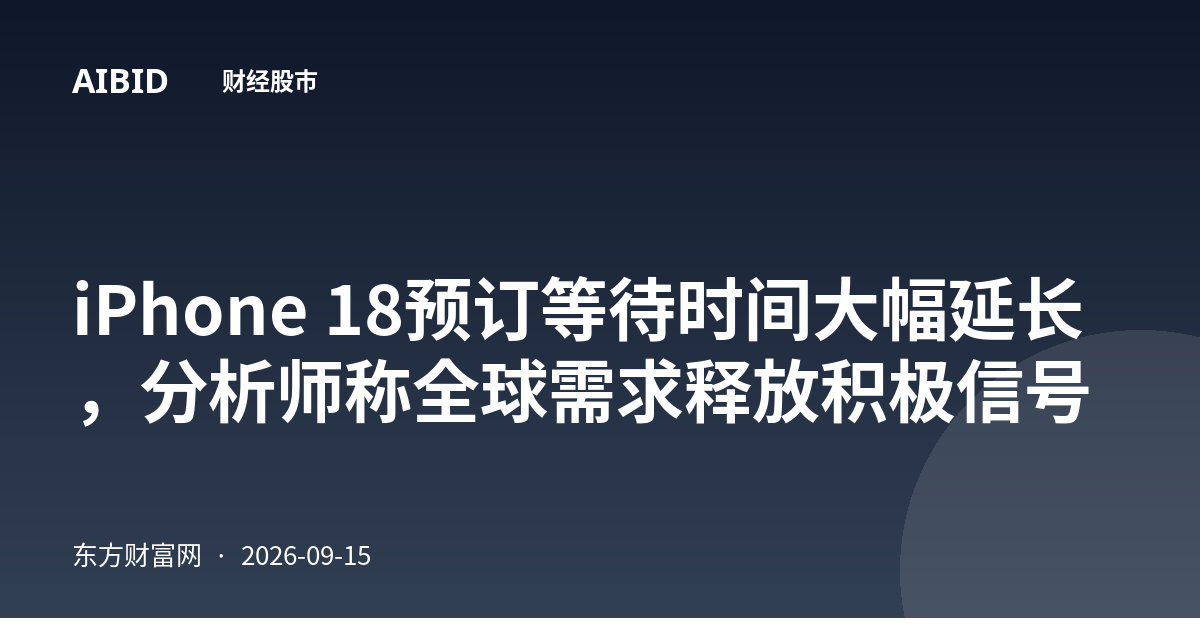 iPhone 18预订等待时间大幅延长，分析师称全球需求释放积极信号