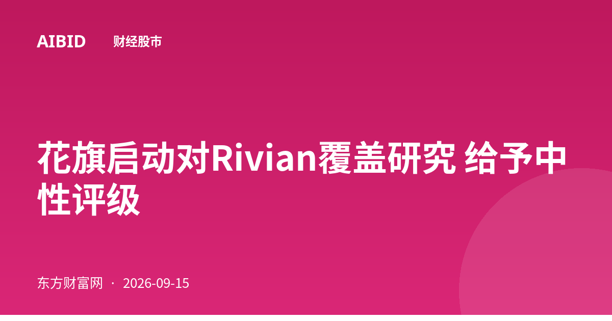 花旗启动对Rivian覆盖研究 给予中性评级