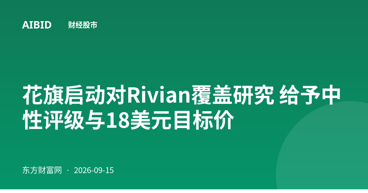 花旗启动对Rivian覆盖研究 给予中性评级与18美元目标价