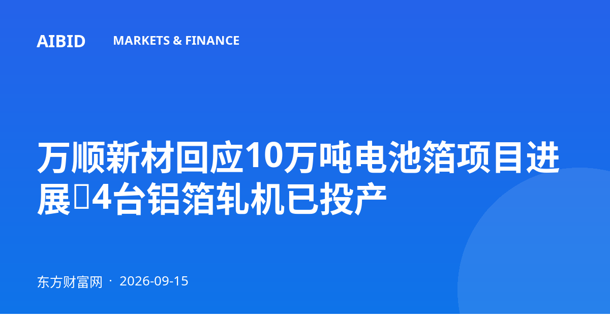 万顺新材回应10万吨电池箔项目进展:4台铝箔轧机已投产