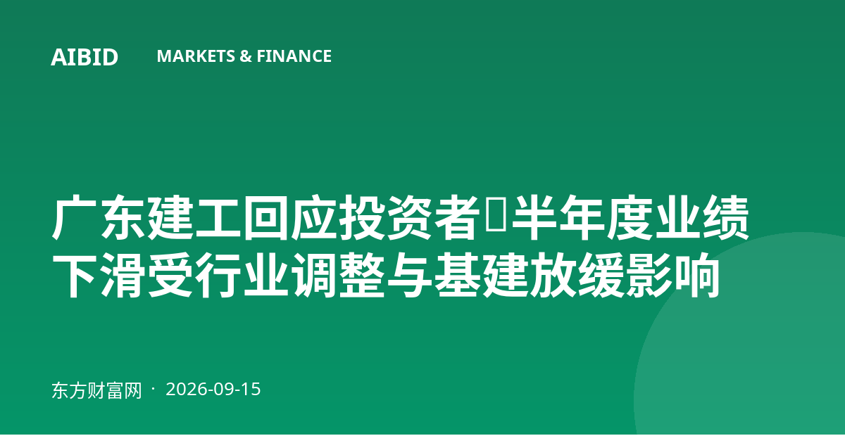 广东建工回应投资者：半年度业绩下滑受行业调整与基建放缓影响