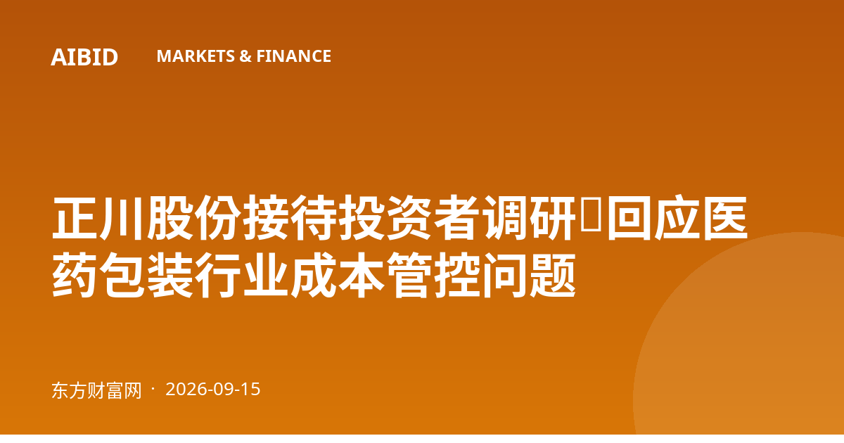 正川股份接待投资者调研，回应医药包装行业成本管控问题
