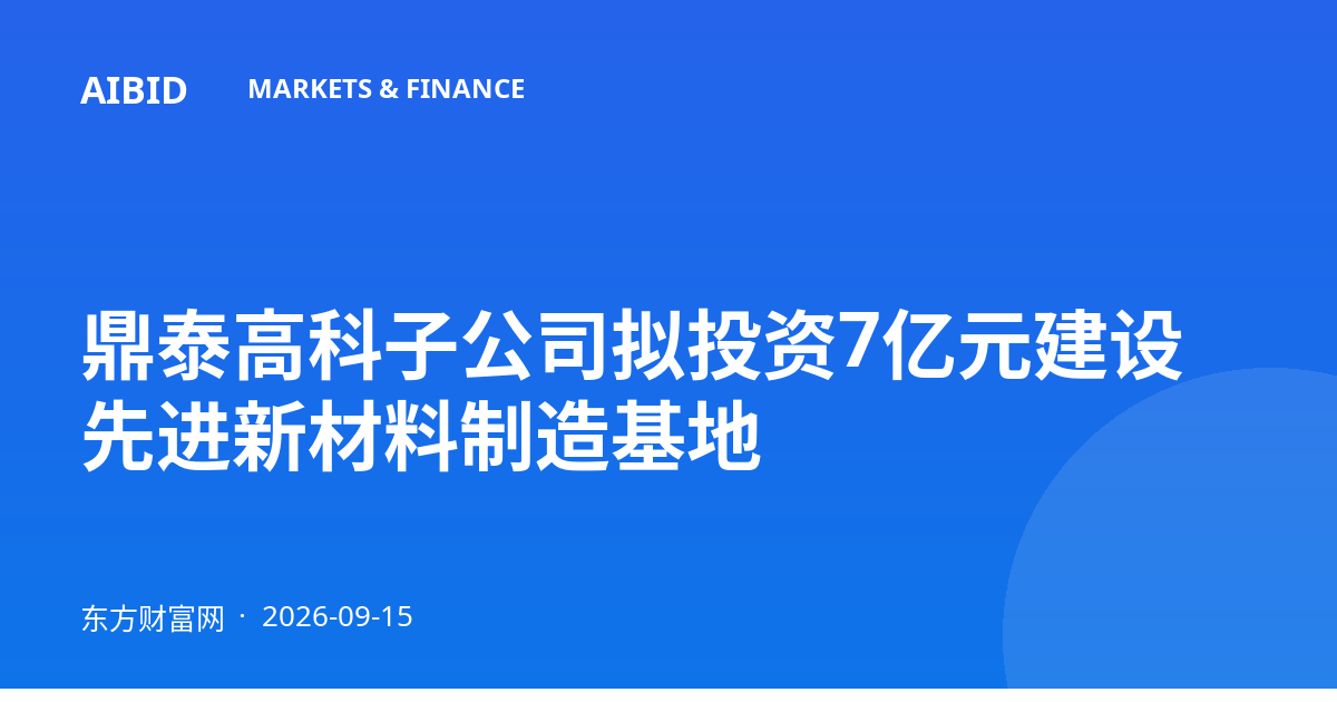 鼎泰高科子公司拟投资7亿元建设先进新材料制造基地