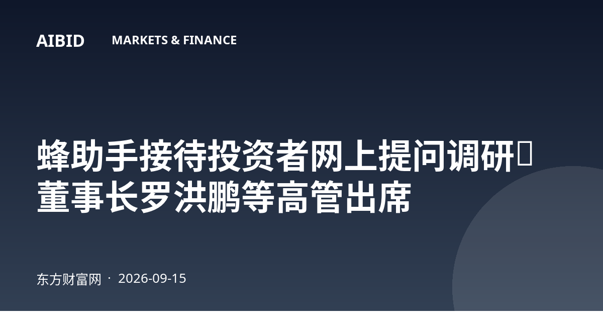 蜂助手接待投资者网上提问调研,董事长罗洪鹏等高管出席