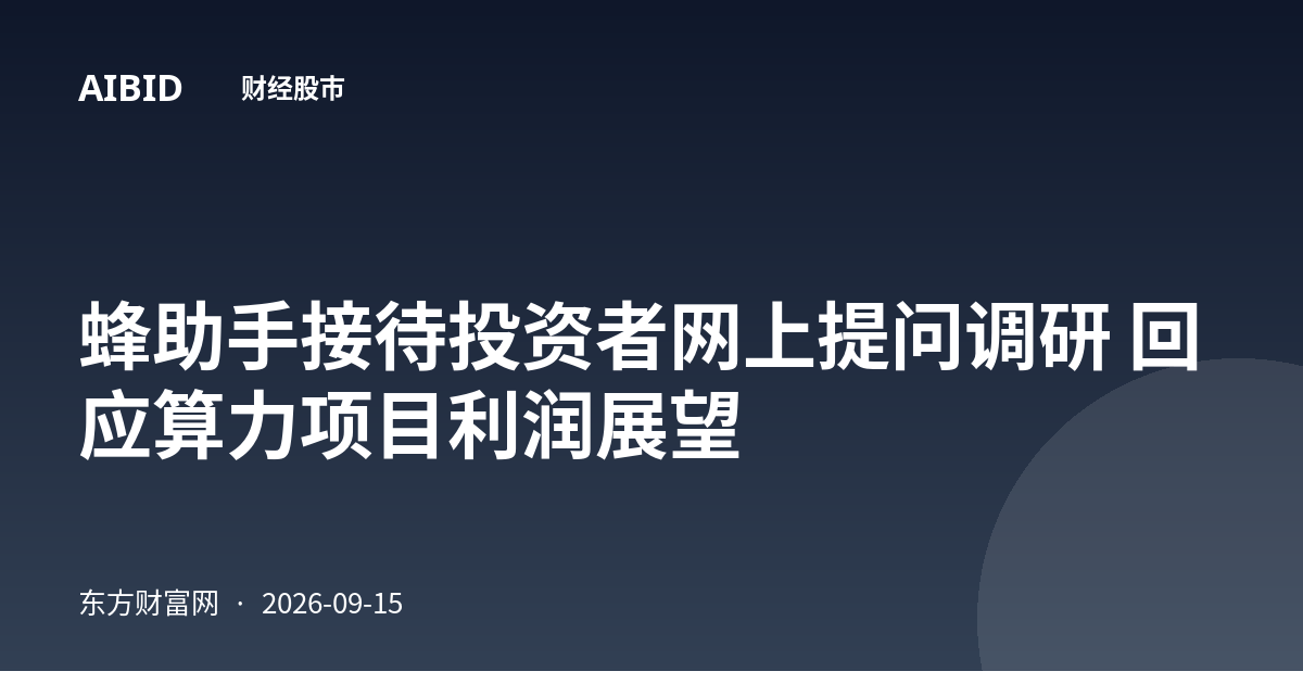 蜂助手接待投资者网上提问调研 回应算力项目利润展望