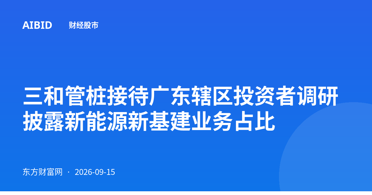三和管桩接待广东辖区投资者调研 披露新能源新基建业务占比