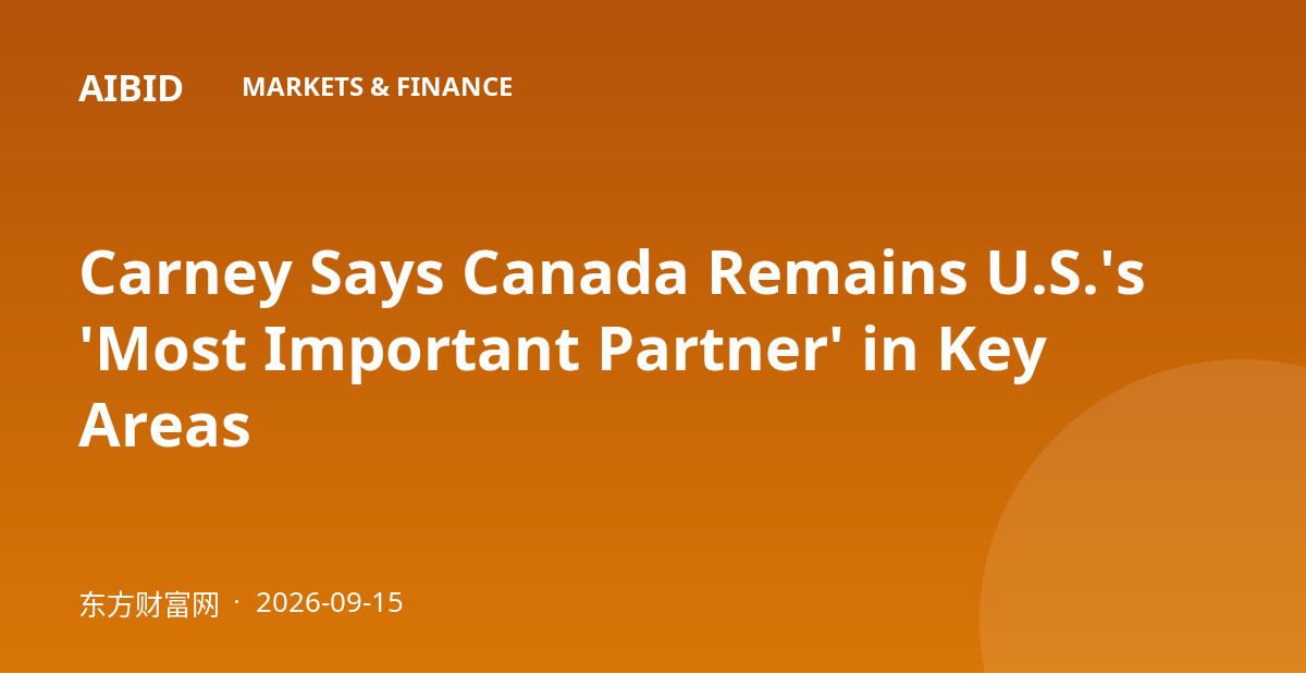 Carney Says Canada Remains U.S.'s 'Most Important Partner' in Key Areas