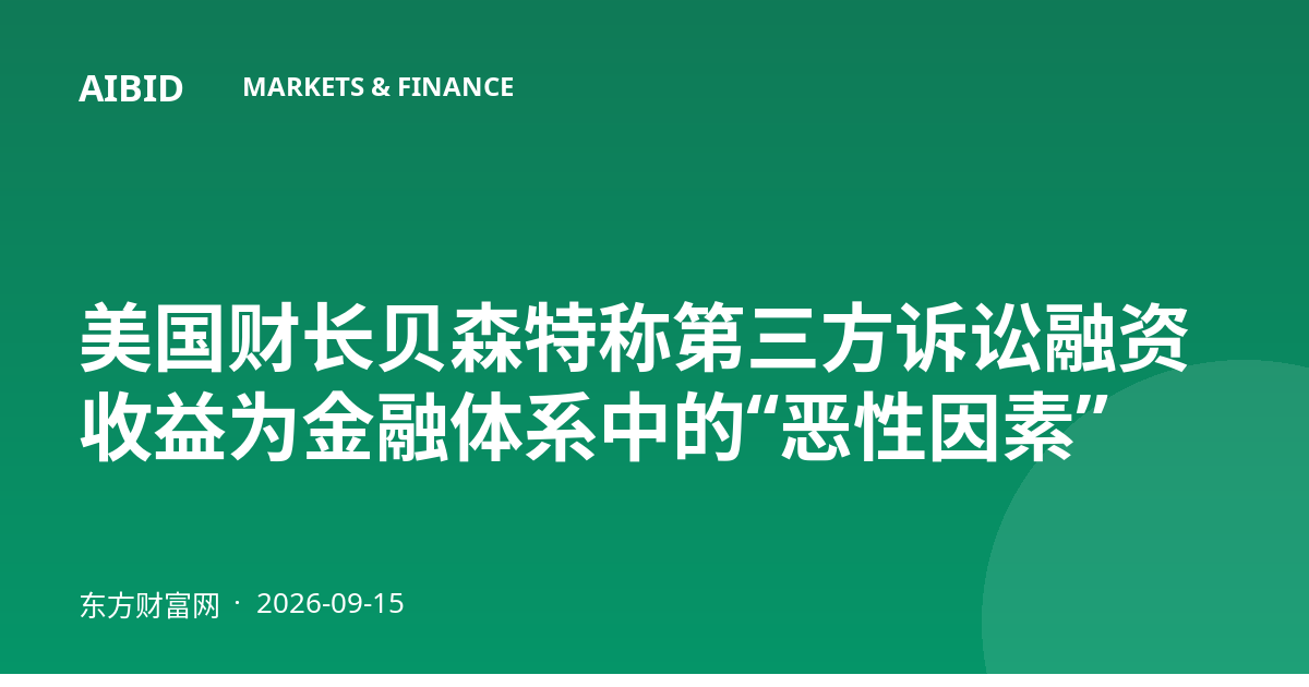 美国财长贝森特称第三方诉讼融资收益为金融体系中的“恶性因素”