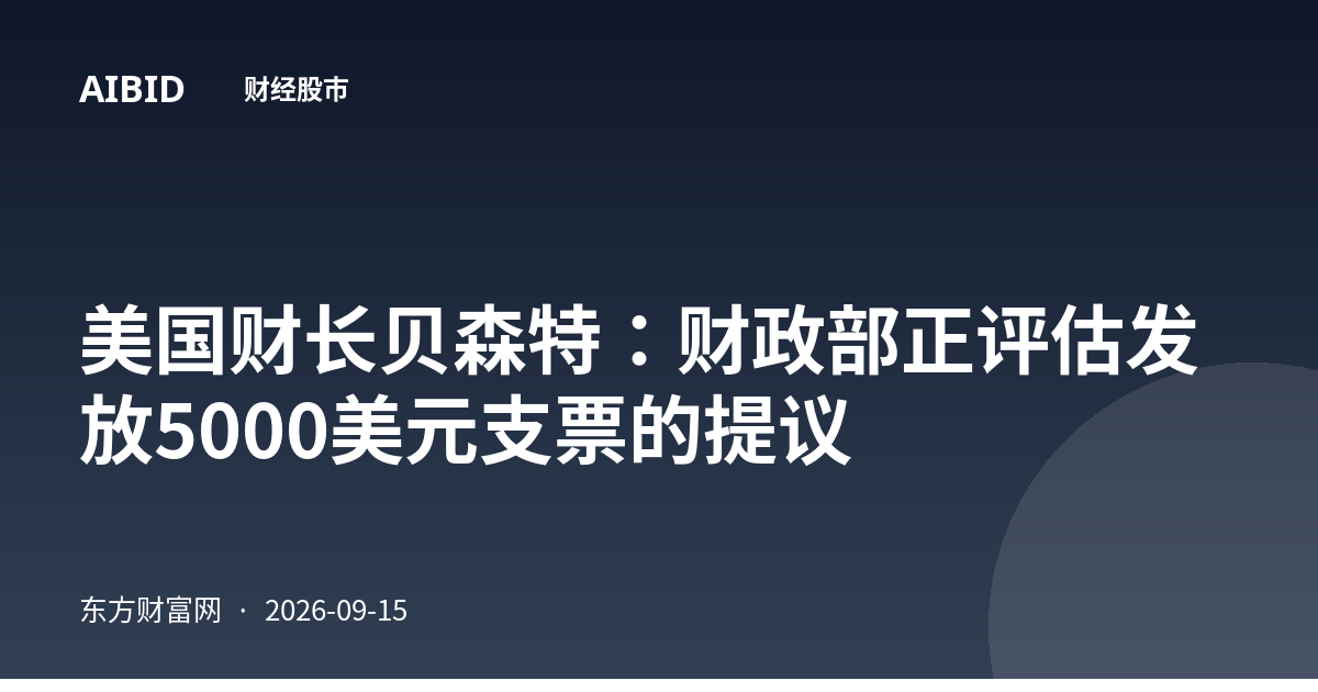 美国财长贝森特：财政部正评估发放5000美元支票的提议