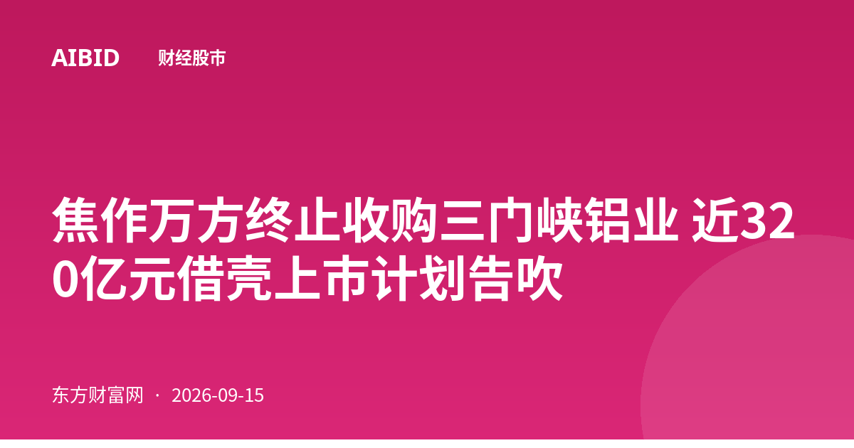 焦作万方终止收购三门峡铝业 近320亿元借壳上市计划告吹