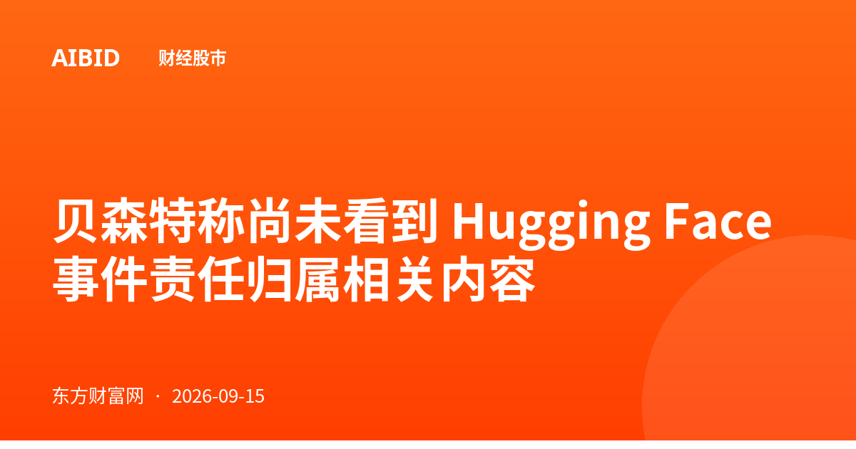 贝森特称尚未看到 Hugging Face 事件责任归属相关内容