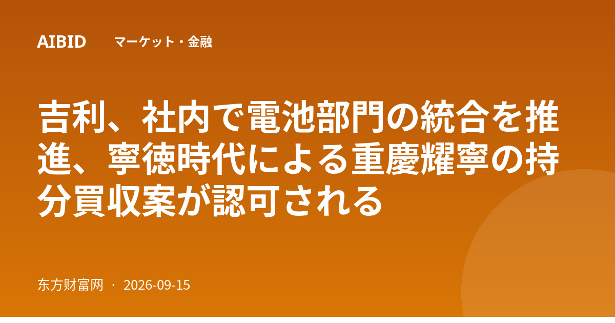 吉利、社内で電池部門の統合を推進、寧徳時代による重慶耀寧の持分買収案が認可される