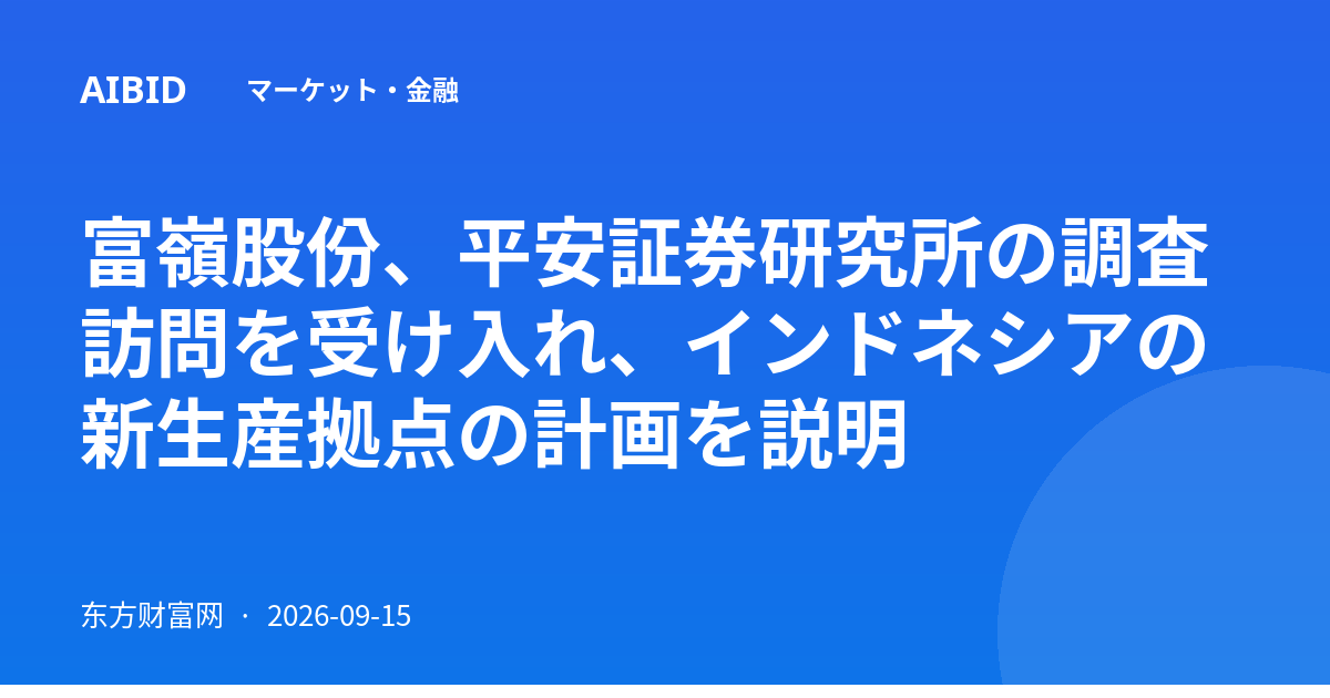 富嶺股份、平安証券研究所の調査訪問を受け入れ、インドネシアの新生産拠点の計画を説明
