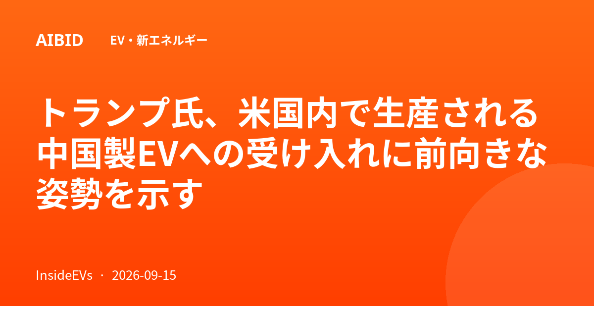 トランプ氏、米国内で生産される中国製EVへの受け入れに前向きな姿勢を示す