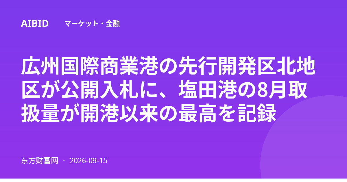 広州国際商業港の先行開発区北地区が公開入札に、塩田港の8月取扱量が開港以来の最高を記録