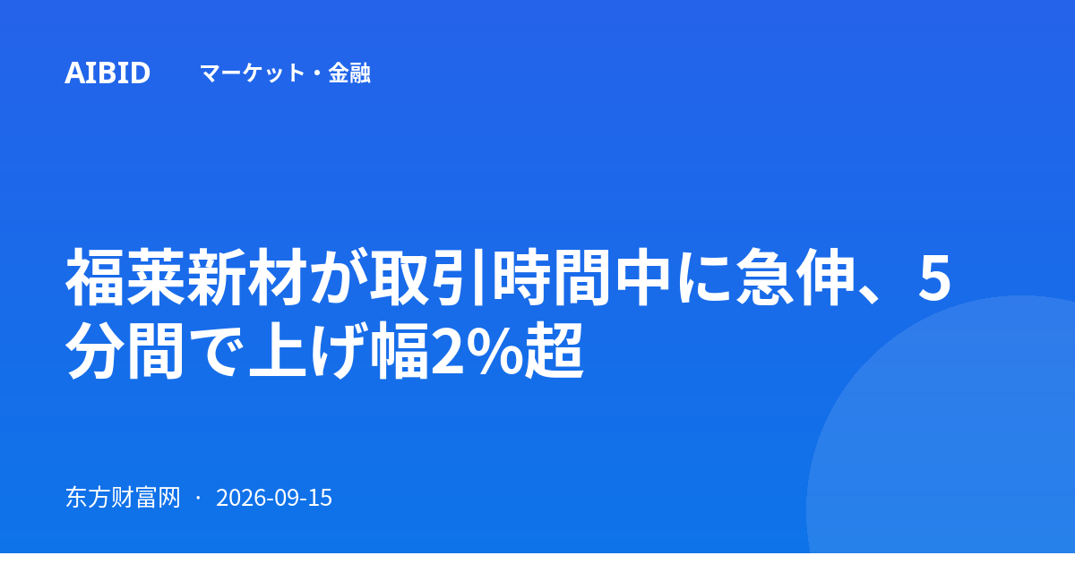 福莱新材が取引時間中に急伸、5分間で上げ幅2%超