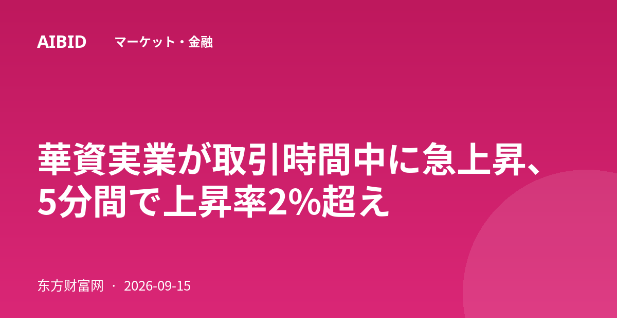 華資実業が取引時間中に急上昇、5分間で上昇率2%超え