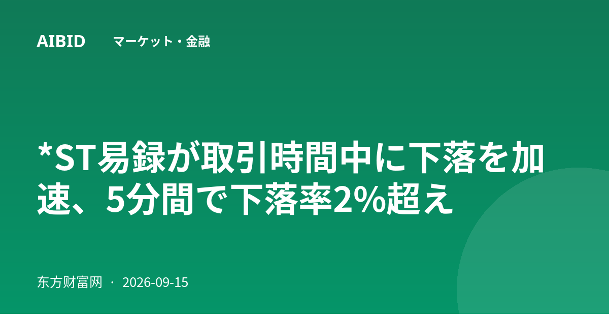 *ST易録が取引時間中に下落を加速、5分間で下落率2%超え