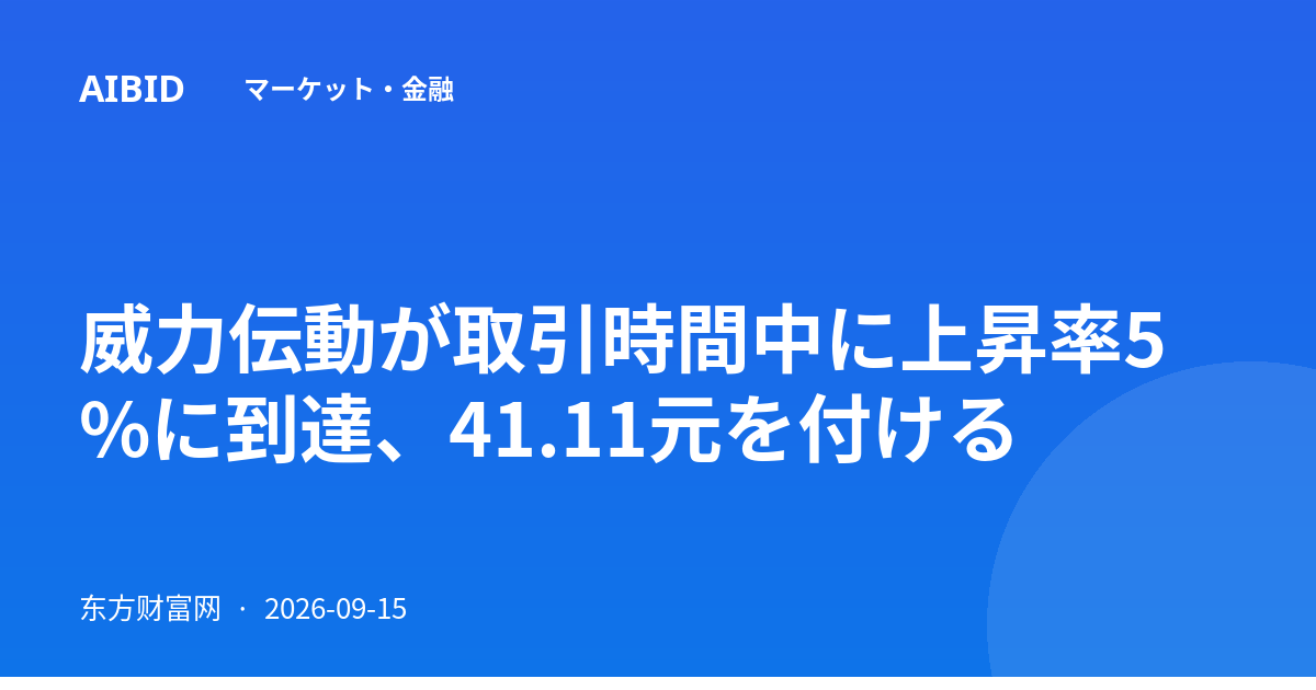 威力伝動が取引時間中に上昇率5%に到達、41.11元を付ける