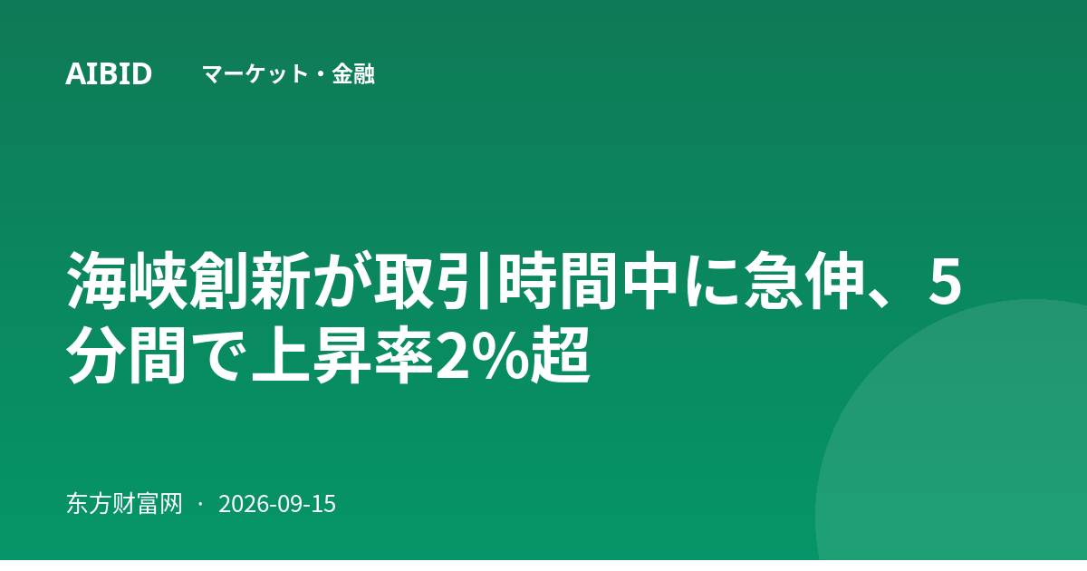 海峡創新が取引時間中に急伸、5分間で上昇率2%超