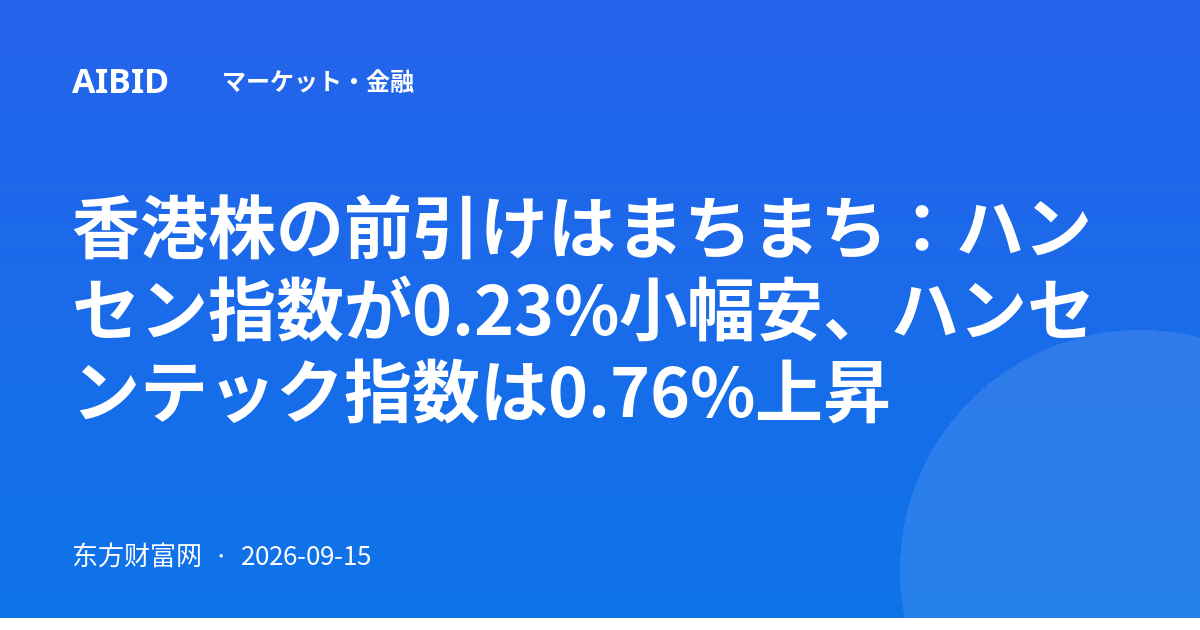 香港株の前引けはまちまち：ハンセン指数が0.23%小幅安、ハンセンテック指数は0.76%上昇