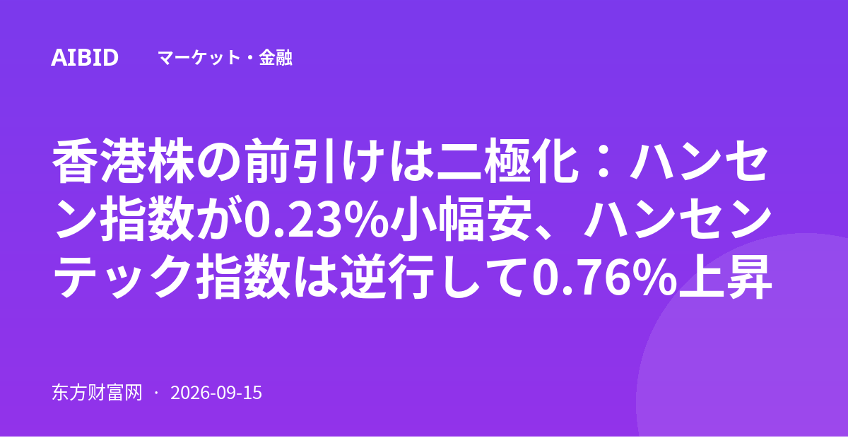 香港株の前引けは二極化：ハンセン指数が0.23%小幅安、ハンセンテック指数は逆行して0.76%上昇