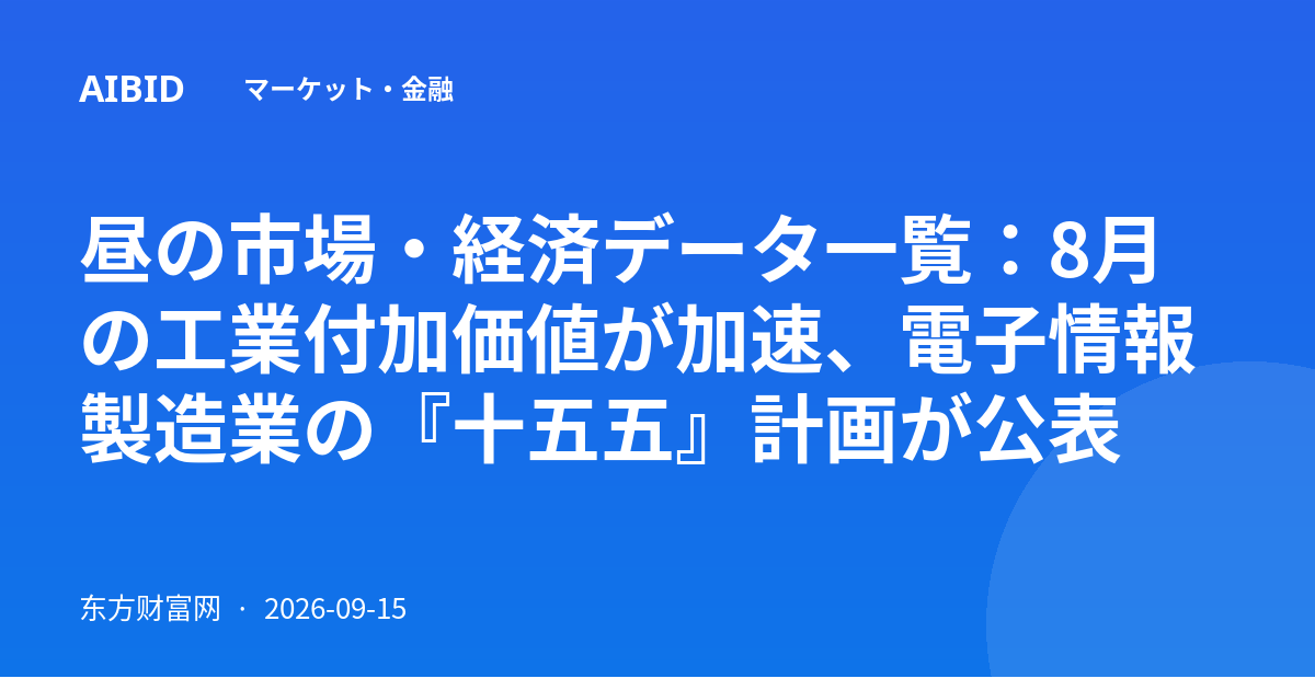 昼の市場・経済データ一覧：8月の工業付加価値が加速、電子情報製造業の『十五五』計画が公表