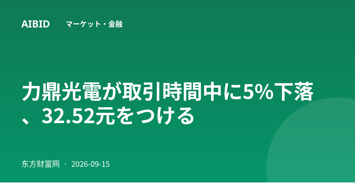 力鼎光電が取引時間中に5%下落、32.52元をつける