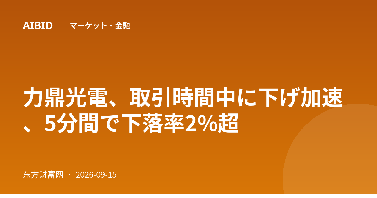 力鼎光電、取引時間中に下げ加速、5分間で下落率2%超