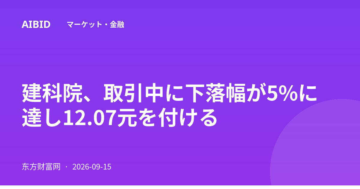 建科院、取引中に下落幅が5%に達し12.07元を付ける
