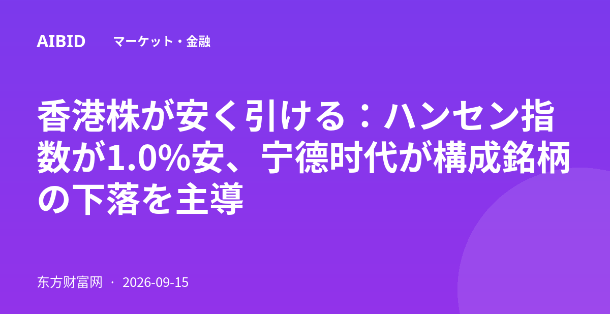 香港株が安く引ける：ハンセン指数が1.0%安、宁德时代が構成銘柄の下落を主導